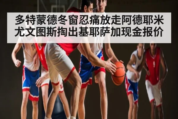 多特蒙德冬窗忍痛放走阿德耶米 尤文图斯掏出基耶萨加现金报价